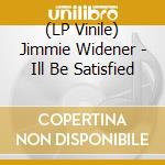 (LP Vinile) Jimmie Widener - Ill Be Satisfied vinile