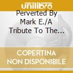 Perverted By Mark E./A Tribute To The Fall / Various (2 Cd) cd musicale di Various