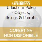 Urlaub In Polen - Objects, Beings & Parrots cd