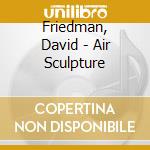 Friedman, David - Air Sculpture cd musicale di Friedman, David