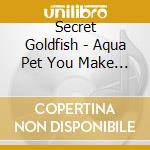 Secret Goldfish - Aqua Pet You Make Me cd