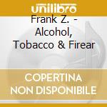 Frank Z. - Alcohol, Tobacco & Firear cd musicale di Frank Z.