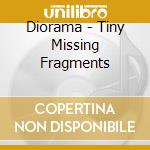 Diorama - Tiny Missing Fragments cd musicale