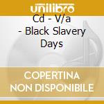 Cd - V/a - Black Slavery Days cd musicale di V/A