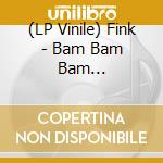 (LP Vinile) Fink - Bam Bam Bam (Ltd.Edition,Remastered) vinile