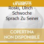 Roski, Ulrich - Schwoche Sprach Zu Seiner cd