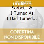 Sorbet - & I Turned As I Had Turned As A Boy cd