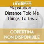 Mapstation - Distance Told Me Things To Be Said cd musicale di MAPSTATION