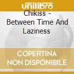 Chikiss - Between Time And Laziness cd