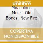 Miraculous Mule - Old Bones, New Fire cd