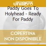 Paddy Goes To Holyhead - Ready For Paddy cd