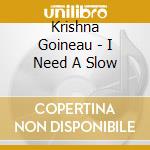 Krishna Goineau - I Need A Slow cd