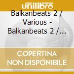 Balkanbeats 2 / Various - Balkanbeats 2 / Various cd musicale di ARTISTI VARI