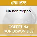 Ma non troppo cd