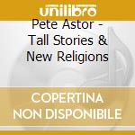 Pete Astor - Tall Stories & New Religions cd musicale