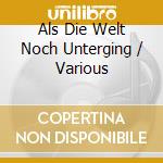 Als Die Welt Noch Unterging / Various cd