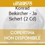 Konrad Beikircher - Ja Sicher! (2 Cd) cd musicale di Konrad Beikircher