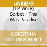 (LP Vinile) Sorbet - This Was Paradise lp vinile