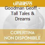 Goodman Geoff - Tall Tales & Dreams cd musicale di Goodman Geoff