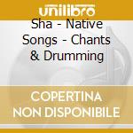Sha - Native Songs - Chants & Drumming cd musicale di SHA