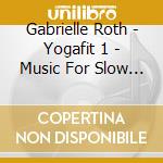 Gabrielle Roth - Yogafit 1 - Music For Slow Flow Yoga cd musicale di Gabrielle Roth