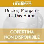 Doctor, Morgan - Is This Home cd musicale di Doctor, Morgan