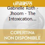 Gabrielle Roth - Jhoom - The Intoxication Of Surrender cd musicale di Gabrielle Roth