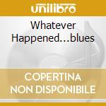 Whatever Happened...blues cd musicale di PHIL UPCHURCH