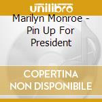 Marilyn Monroe - Pin Up For President cd musicale di Marilyn Monroe
