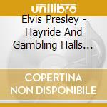 Elvis Presley - Hayride And Gambling Halls 2007 cd musicale di Elvis Presley