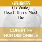 (lp Vinile) Beach Bums Must Die cd