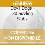 Devil Dogs - 30 Sizzling Slabs cd musicale di Devil Dogs