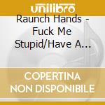 Raunch Hands - Fuck Me Stupid/Have A Swig cd musicale di Raunch Hands