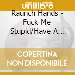 Raunch Hands - Fuck Me Stupid/Have A Swig cd