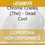 Chrome Cranks (The) - Dead Cool cd