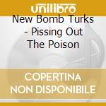 New Bomb Turks - Pissing Out The Poison cd
