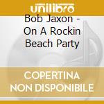 Bob Jaxon - On A Rockin Beach Party cd