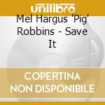 Mel Hargus 'Pig' Robbins - Save It cd