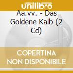 Aa.vv. - Das Goldene Kalb (2 Cd) cd musicale di Aa.vv.