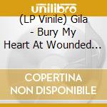 (LP Vinile) Gila - Bury My Heart At Wounded Knee vinile
