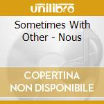 Sometimes With Other - Nous cd