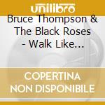 Bruce Thompson & The Black Roses - Walk Like Jesus cd musicale di Bruce Thompson & The Black Roses