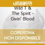 Wild T & The Spirit - Givin' Blood cd musicale di Wild T & The Spirit