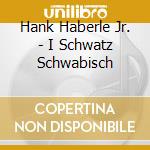Hank Haberle Jr. - I Schwatz Schwabisch cd