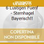 6 Lustigen Fuenf - Sternhagel Bayerisch!! cd musicale di 6 Lustigen Fuenf