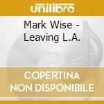 Mark Wise - Leaving L.A. cd musicale di Mark Wise