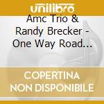 Amc Trio & Randy Brecker - One Way Road To My Heart cd musicale di Amc Trio & Randy Brecker
