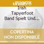 Irish Tapyerfoot Band Spielt Und Singt - Irish Folk Songs cd musicale di Irish Tapyerfoot Band Spielt Und Singt