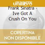 Frank Sinatra - Ive Got A Crush On You cd musicale di Frank Sinatra