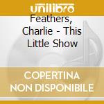 Feathers, Charlie - This Little Show cd musicale di Feathers, Charlie